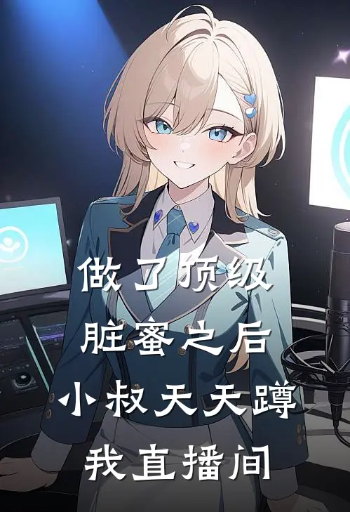 做了顶级脏蜜之后，小叔天天蹲我直播间