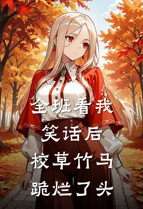 全班看我笑话后，校草竹马跪烂了头