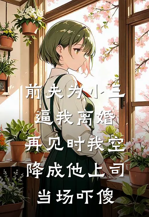 前夫为小三逼我离婚，再见时我空降成他上司当场吓傻