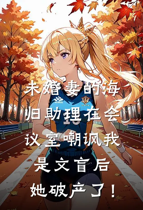 未婚妻的海归助理在会议室嘲讽我是文盲后，她破产了！