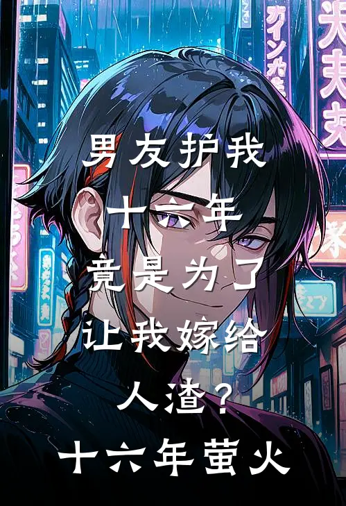 男友护我十六年，竟是为了让我嫁给人渣？(十六年萤火)