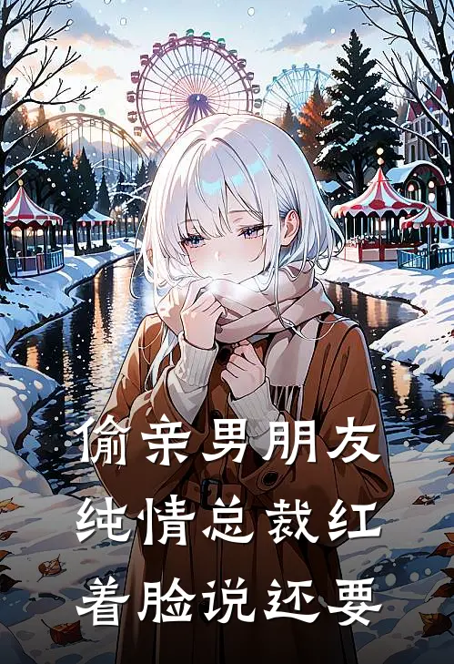 偷亲男朋友纯情总裁红着脸说还要赵琳琳程晏笙免费小说大全_小说完结偷亲男朋友纯情总裁红着脸说还要(赵琳琳程晏笙)