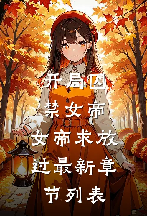 开局囚禁女帝,女帝求放过最新章节列表