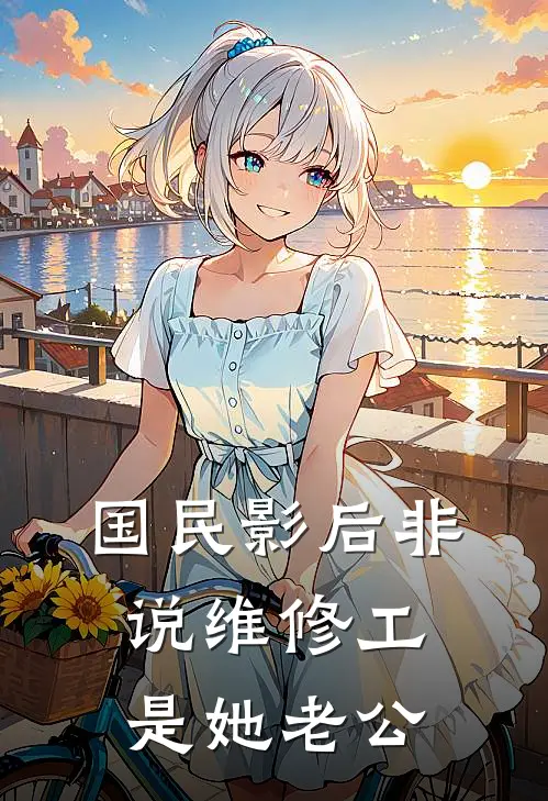 国民影后非说维修工是她老公（夏晚星小林）完整版小说阅读_国民影后非说维修工是她老公全文免费阅读（夏晚星小林）