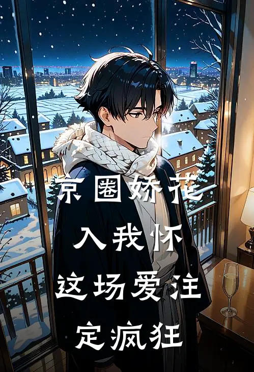 京圈娇花入我怀，这场爱注定疯狂