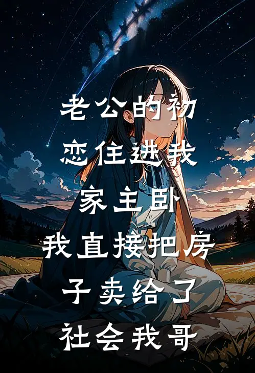 老公的初恋住进我家主卧，我直接把房子卖给了社会我哥