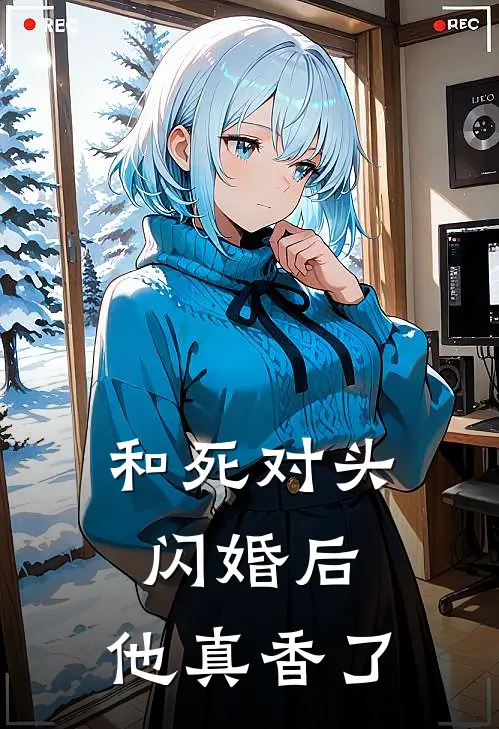 和死对头闪婚后，他真香了(林正勋林时雨)热门小说在线阅读_热门小说和死对头闪婚后，他真香了(林正勋林时雨)