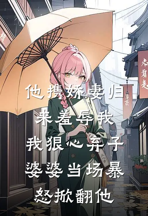 他携娇妻归来羞辱我，我狠心弃子，婆婆当场暴怒掀翻他(裴珩侯府)完结版小说_最新全本小说他携娇妻归来羞辱我，我狠心弃子，婆婆当场暴怒掀翻他裴珩侯府