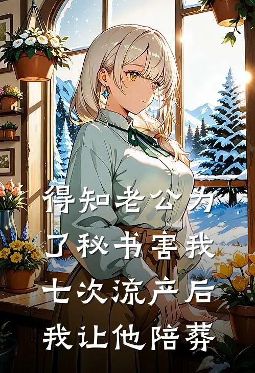 得知老公为了秘书害我七次流产后，我让他陪葬