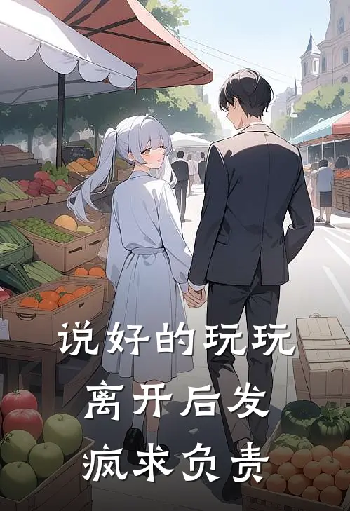 说好的玩玩，离开后发疯求负责颜挽祁寒免费小说大全_热门免费小说说好的玩玩，离开后发疯求负责(颜挽祁寒)