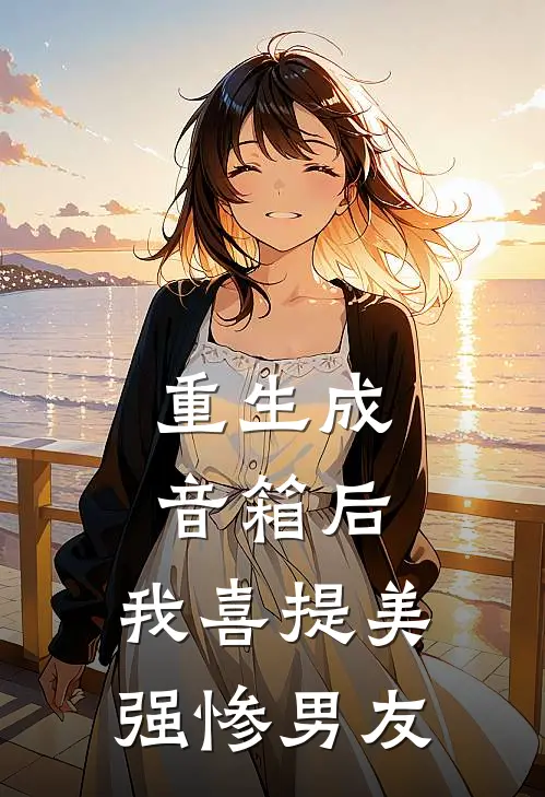 江东川王露露《重生成音箱后，我喜提美强惨男友》小说免费在线阅读_重生成音箱后，我喜提美强惨男友(江东川王露露)已完结小说