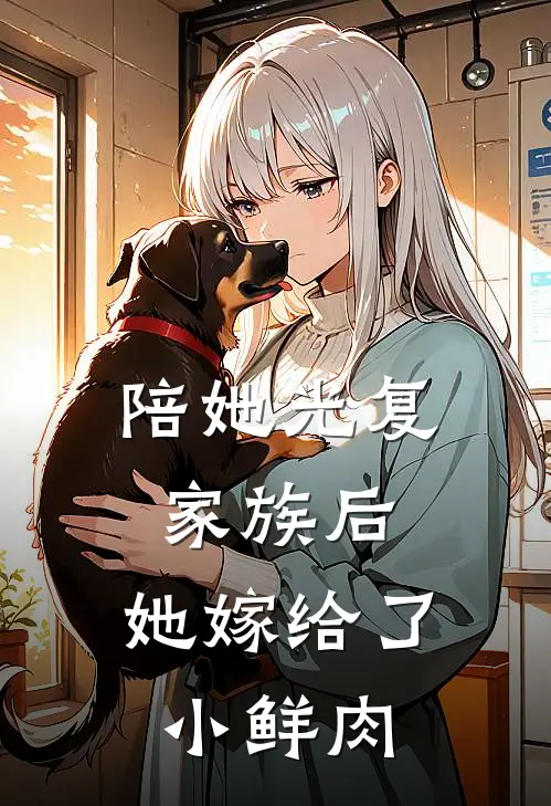 陪她光复家族后，她嫁给了小鲜肉(楚澜依阿野)免费小说阅读_免费小说完整版陪她光复家族后，她嫁给了小鲜肉(楚澜依阿野)