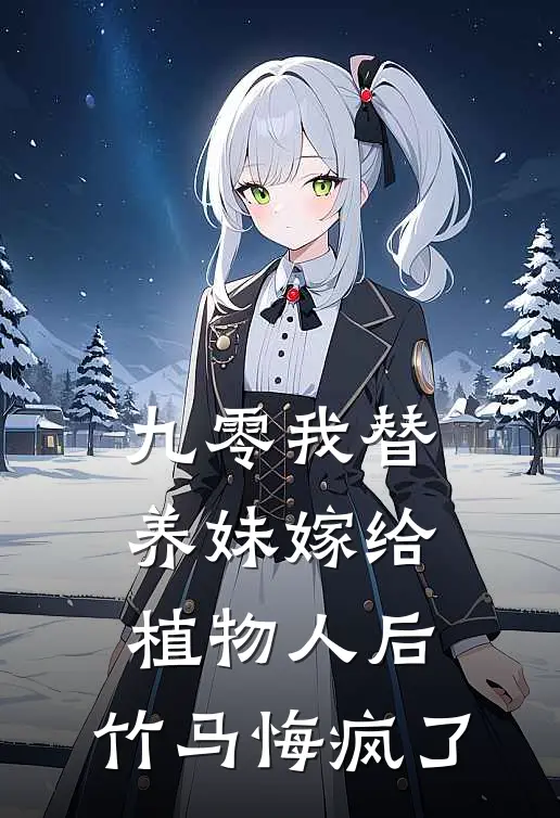 九零我替养妹嫁给植物人后，竹马悔疯了