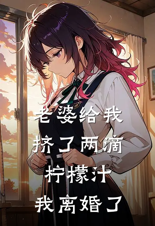 老婆给我挤了两滴柠檬汁，我离婚了祝朝颜朝颜免费小说全集_免费阅读无弹窗老婆给我挤了两滴柠檬汁，我离婚了祝朝颜朝颜