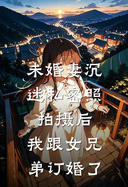 未婚妻沉迷私密照拍摄后，我跟女兄弟订婚了林筠许月完结小说_完结版小说全文免费阅读未婚妻沉迷私密照拍摄后，我跟女兄弟订婚了林筠许月