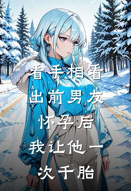 看手相看出前男友怀孕后，我让他一次千胎(秦岚与顾行舟)免费阅读完整版小说_完结免费小说看手相看出前男友怀孕后，我让他一次千胎(秦岚与顾行舟)