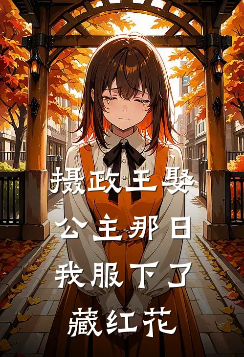 摄政王娶公主那日，我服下了藏红花(阿炎雪薇)免费小说完结版_最新章节列表摄政王娶公主那日，我服下了藏红花(阿炎雪薇)