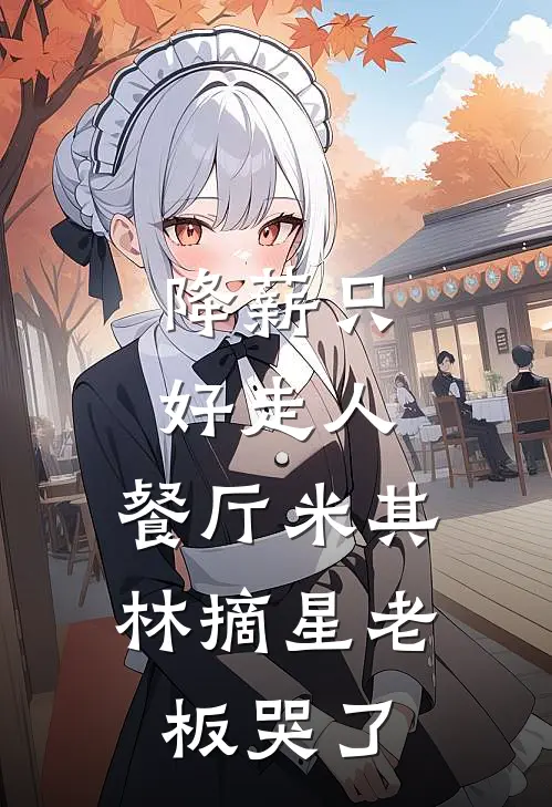 降薪只好走人，餐厅米其林摘星老板哭了米其林关静完本完结小说_无弹窗全文免费阅读降薪只好走人，餐厅米其林摘星老板哭了(米其林关静)