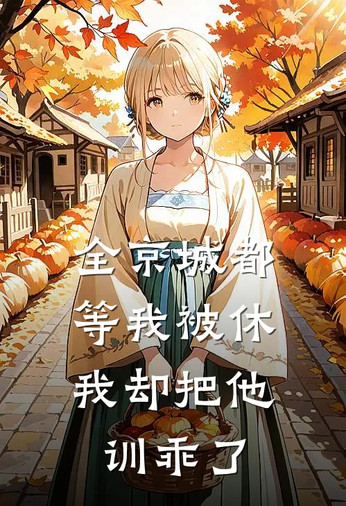 全京城都等我被休，我却把他训乖了(戚婉宁谢清晏)网络热门小说_最新章节列表全京城都等我被休，我却把他训乖了(戚婉宁谢清晏)