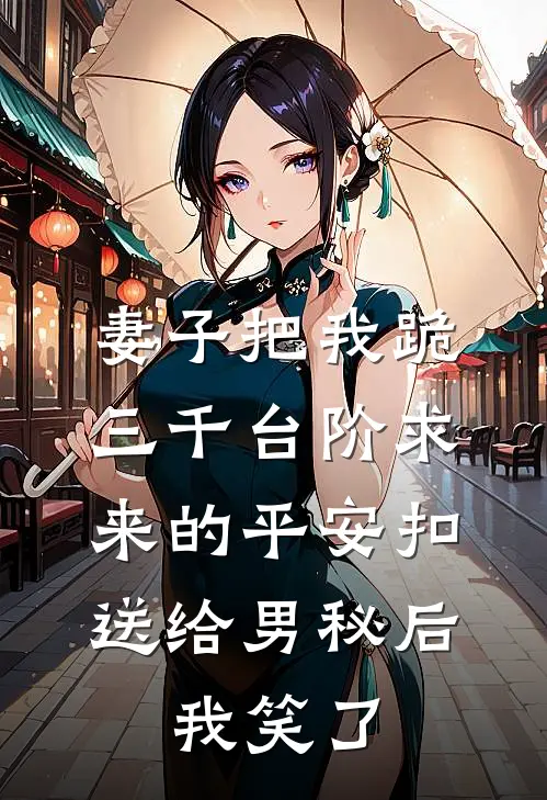 妻子把我跪三千台阶求来的平安扣送给男秘后，我笑了