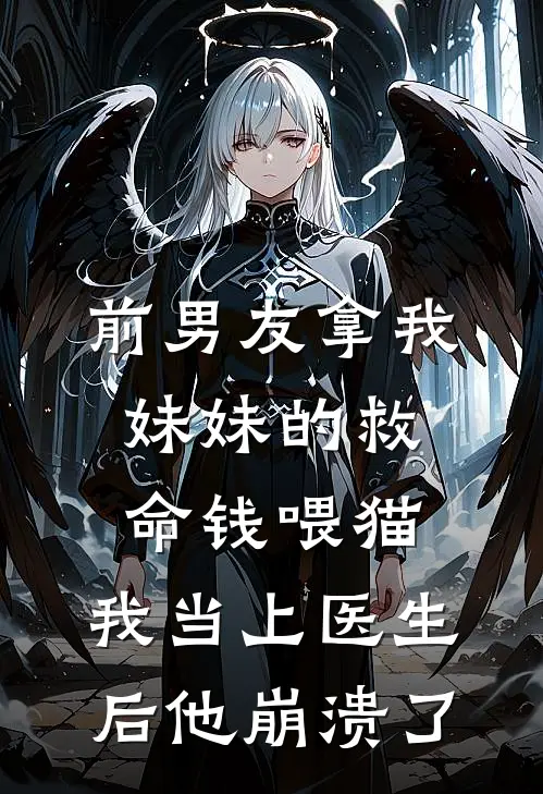前男友拿我妹妹的救命钱喂猫，我当上医生后他崩溃了