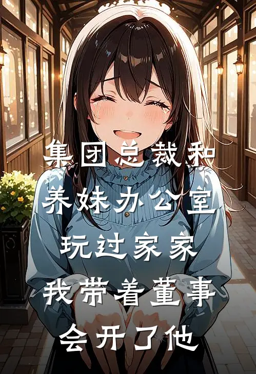 集团总裁和养妹办公室玩过家家，我带着董事会开了他(顾景琛楚楚)完结的热门小说_全本免费完结小说集团总裁和养妹办公室玩过家家，我带着董事会开了他(顾景琛楚楚)