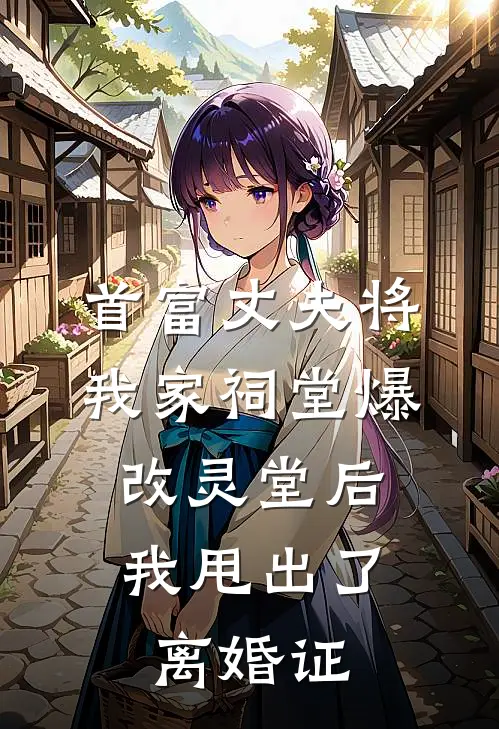 首富丈夫将我家祠堂爆改灵堂后，我甩出了离婚证