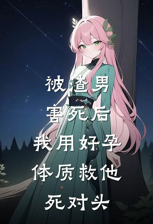 被渣男害死后，我用好孕体质救他死对头