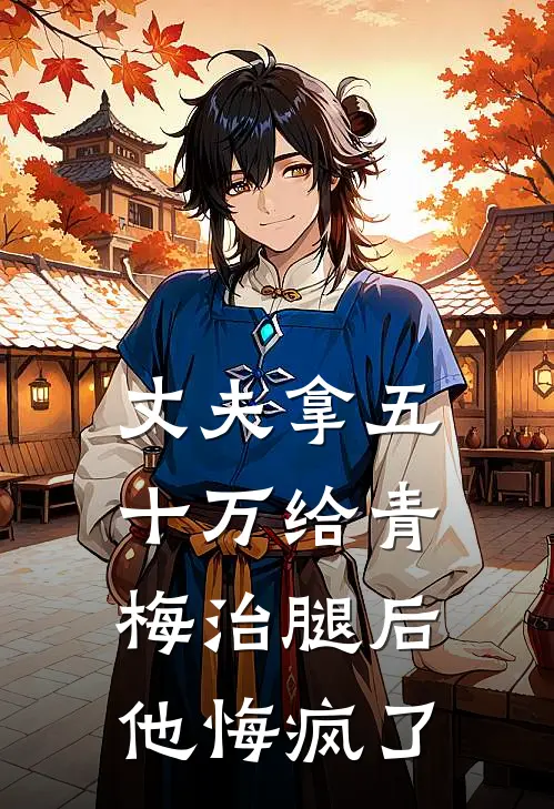 丈夫拿五十万给青梅治腿后，他悔疯了