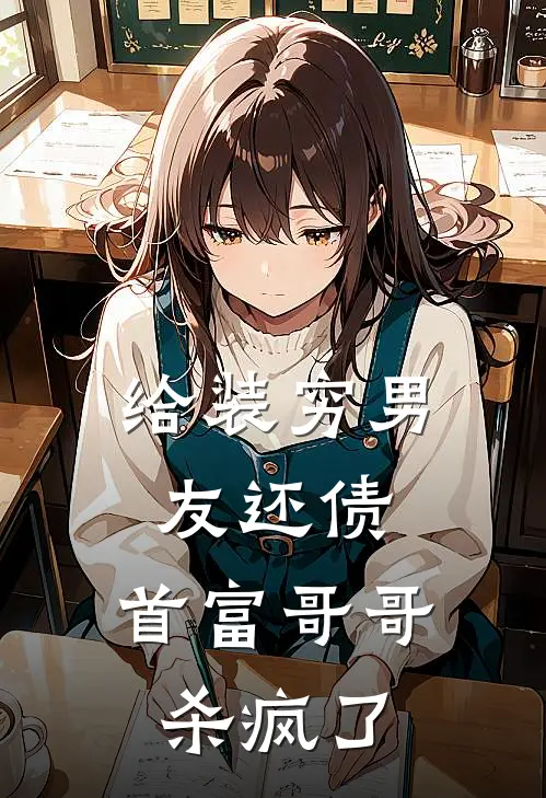 给装穷男友还债，首富哥哥杀疯了宝贝白月光免费小说完整版_完结版小说阅读给装穷男友还债，首富哥哥杀疯了(宝贝白月光)