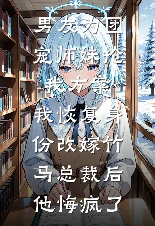 男友为团宠师妹抢我方案，我恢复身份改嫁竹马总裁后他悔疯了