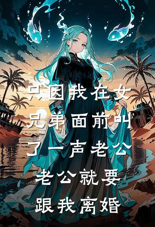 只因我在女兄弟面前叫了一声老公，老公就要跟我离婚顾云舟桑稚完结小说免费阅读_完本热门小说只因我在女兄弟面前叫了一声老公，老公就要跟我离婚顾云舟桑稚