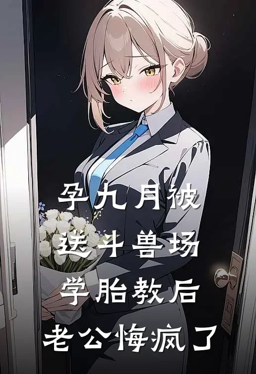 孕九月被送斗兽场学胎教后，老公悔疯了